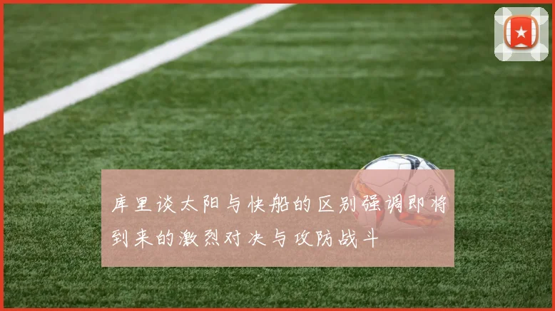 库里谈太阳与快船的区别强调即将到来的激烈对决与攻防战斗