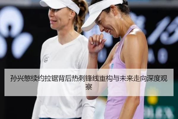 孙兴慜续约拉锯背后热刺锋线重构与未来走向深度观察